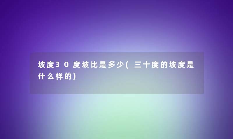 坡度30度坡比是多少(三十度的坡度是什么样的)