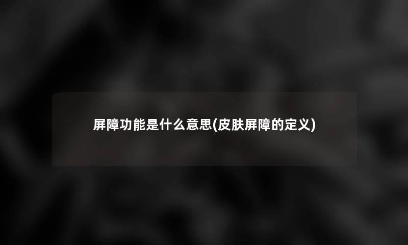 屏障功能是什么意思(皮肤屏障的定义)