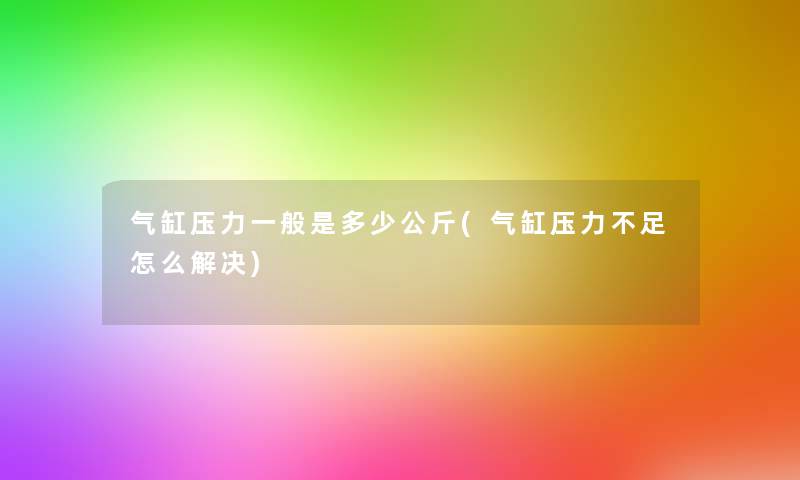 气缸压力一般是多少公斤(气缸压力不足怎么解决)