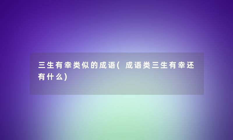 三生有幸类似的成语(成语类三生有幸还有什么)