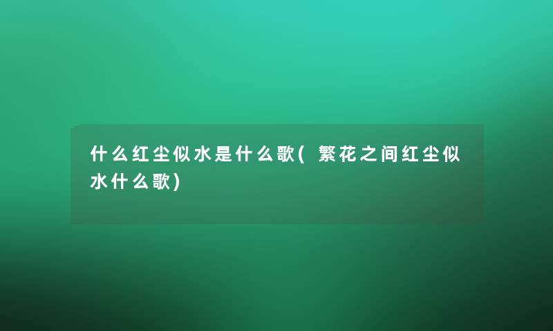 什么红尘似水是什么歌(繁花之间红尘似水什么歌)