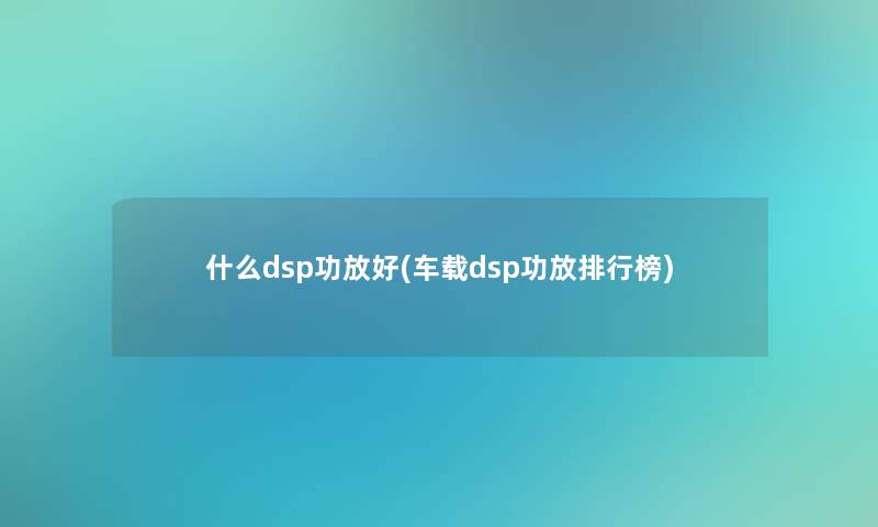 什么dsp功放好(车载dsp功放整理榜)