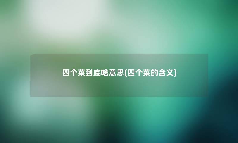 四个菜到底啥意思(四个菜的含义)