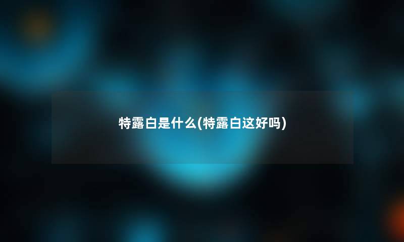 特露白是什么(特露白这好吗)