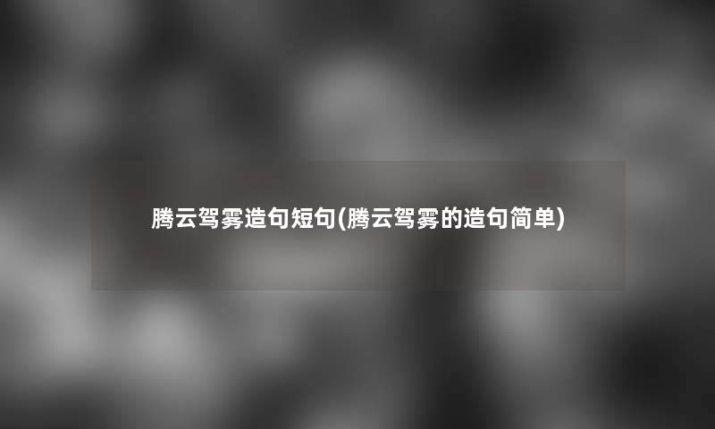 腾云驾雾造句短句(腾云驾雾的造句简单)