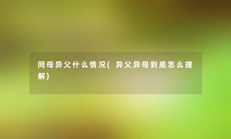 同母异父什么情况(异父异母到底怎么理解)