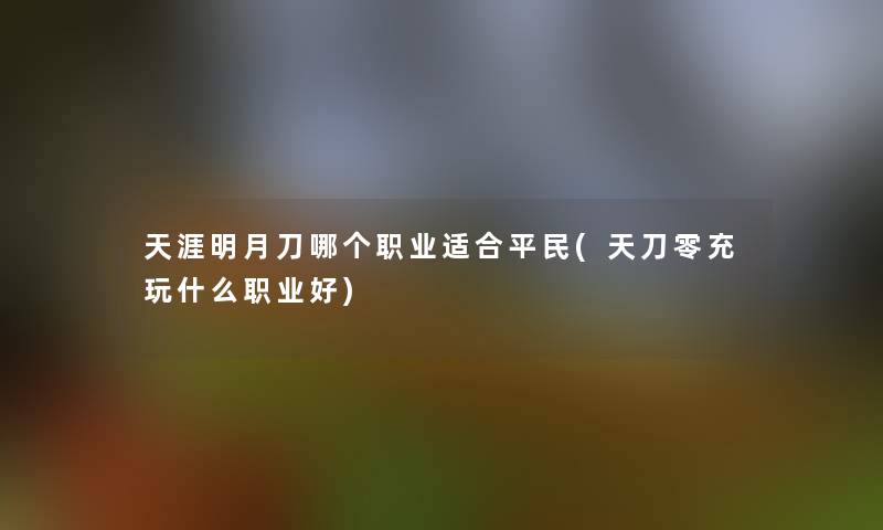 天涯明月刀哪个职业适合平民(天刀零充玩什么职业好)