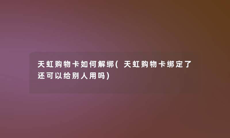 天虹购物卡如何解绑(天虹购物卡绑定了还可以给别人用吗)