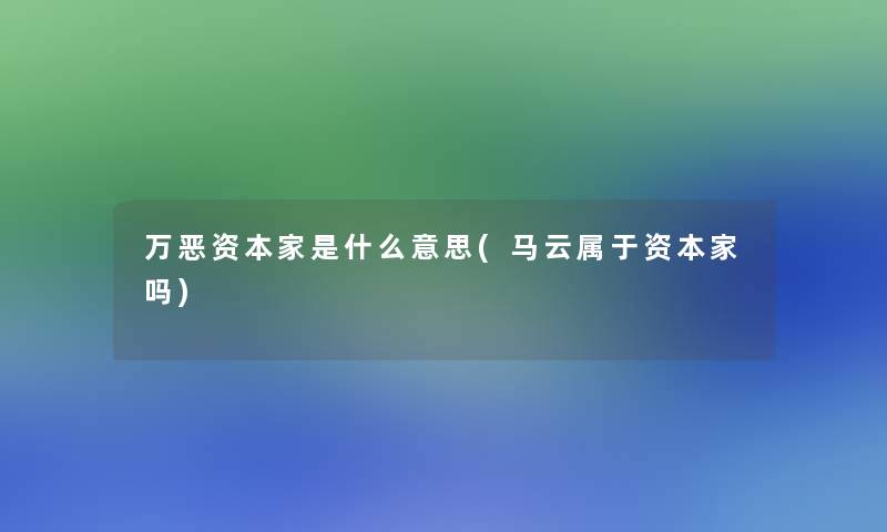 万恶资本家是什么意思(马云属于资本家吗)