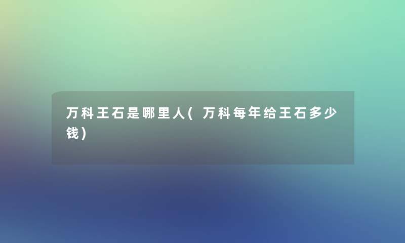 万科王石是哪里人(万科每年给王石多少钱)