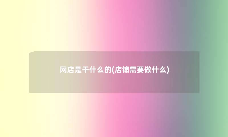 网店是干什么的(店铺需要做什么)