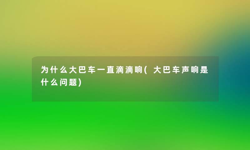 为什么大巴车一直滴滴响(大巴车声响是什么问题)