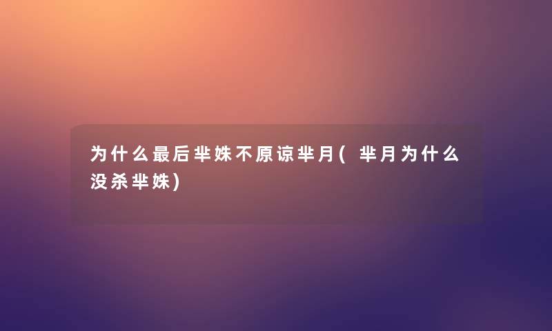 为什么这里要说芈姝不原谅芈月(芈月为什么没杀芈姝)