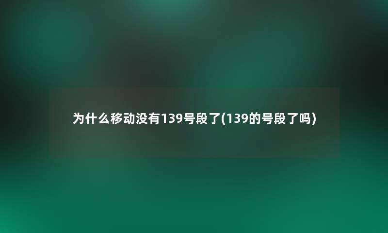 为什么移动没有139号段了(139的号段了吗)