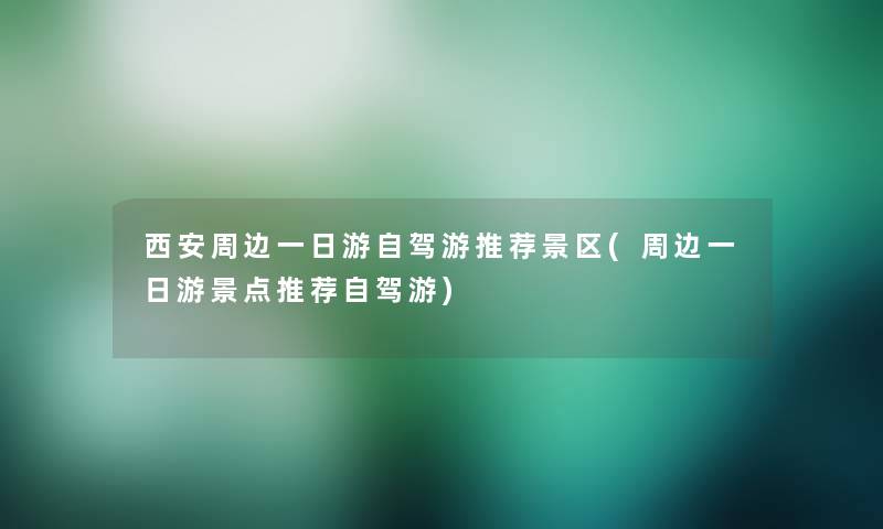 西安周边一日游自驾游推荐景区(周边一日游景点推荐自驾游)