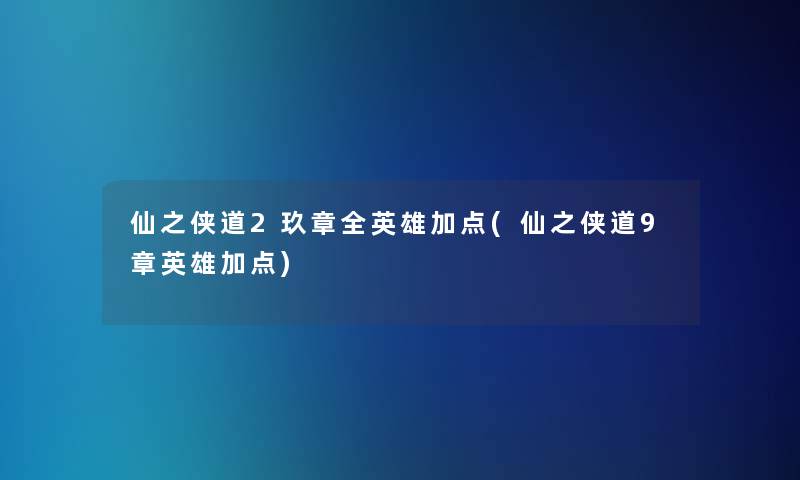 仙之侠道2玖章全英雄加点(仙之侠道9章英雄加点)