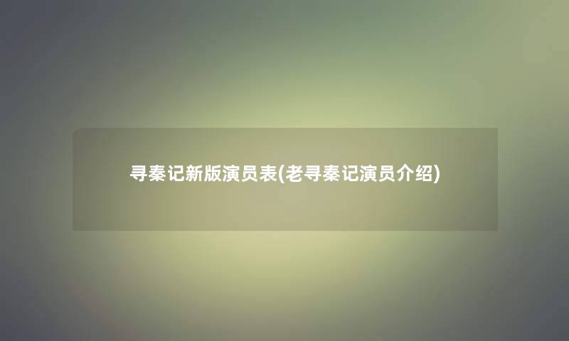 寻秦记新版演员表(老寻秦记演员介绍)