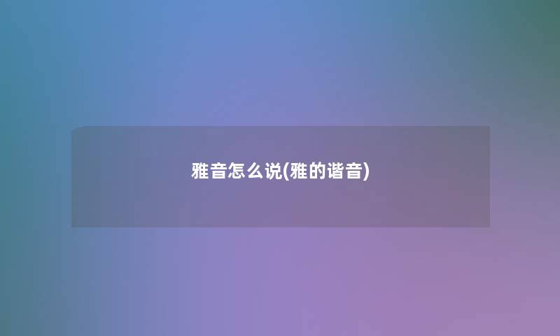 雅音怎么说(雅的谐音)