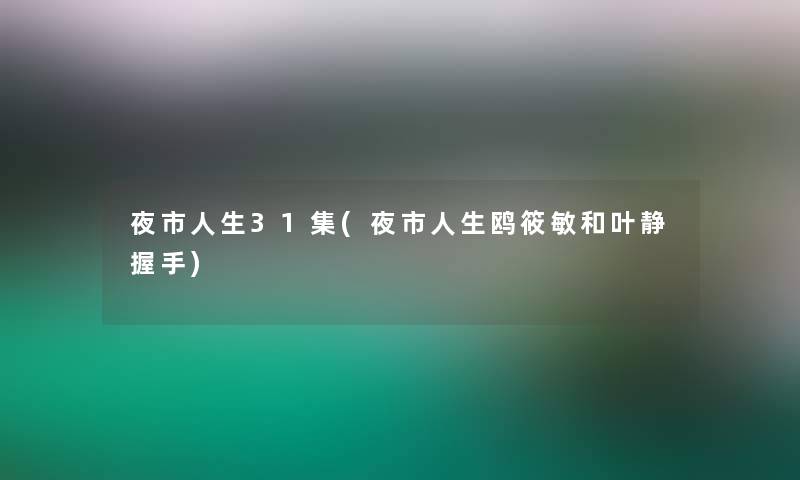 夜市人生31集(夜市人生鸥筱敏和叶静握手)