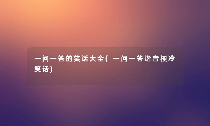 一问一答的笑话大全(一问一答谐音梗冷笑话)