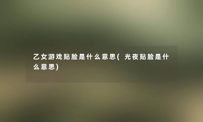 乙女游戏贴脸是什么意思(光夜贴脸是什么意思)