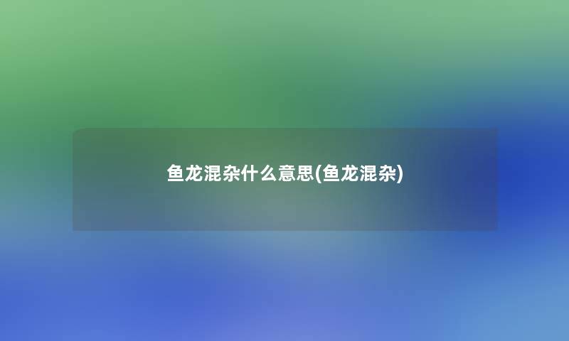 鱼龙混杂什么意思(鱼龙混杂)