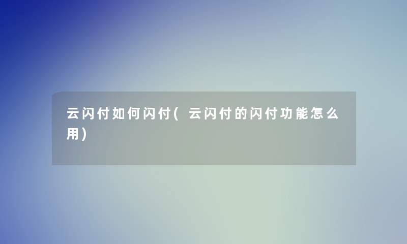 云闪付如何闪付(云闪付的闪付功能怎么用)