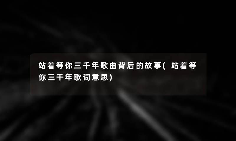 站着等你三千年歌曲背后的故事(站着等你三千年歌词意思)