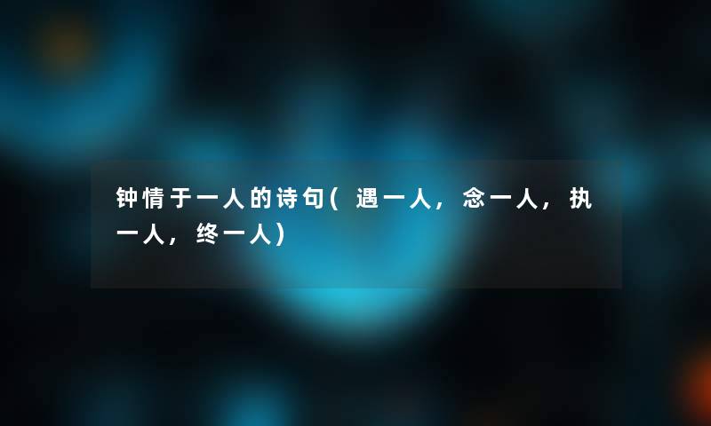 钟情于一人的诗句(遇一人,念一人,执一人,终一人)