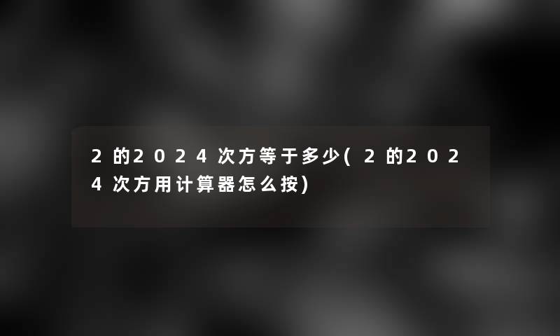 2的2024次方等于多少(2的2024次方用计算器怎么按)