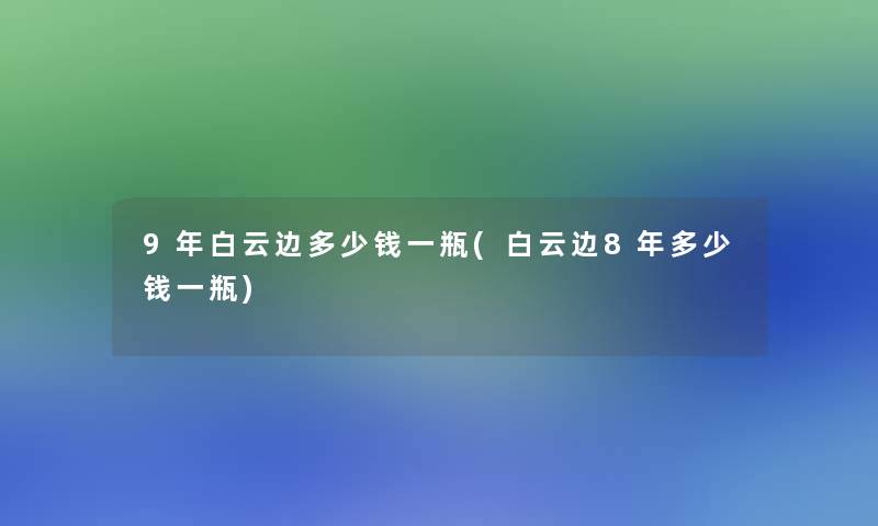 9年白云边多少钱一瓶(白云边8年多少钱一瓶)