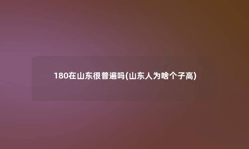 180在山东很普遍吗(山东人为啥个子高)