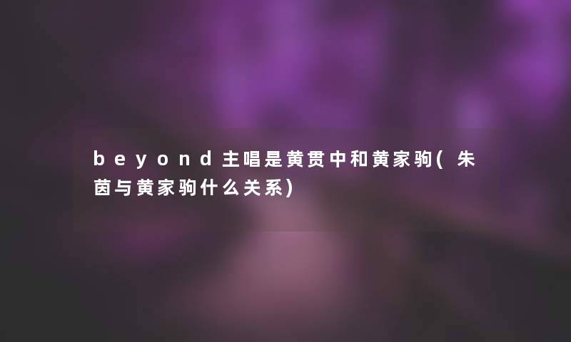 beyond主唱是黄贯中和黄家驹(朱茵与黄家驹什么关系)