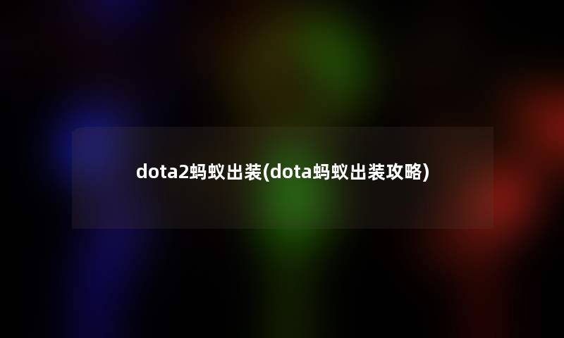 dota2蚂蚁出装(dota蚂蚁出装攻略)