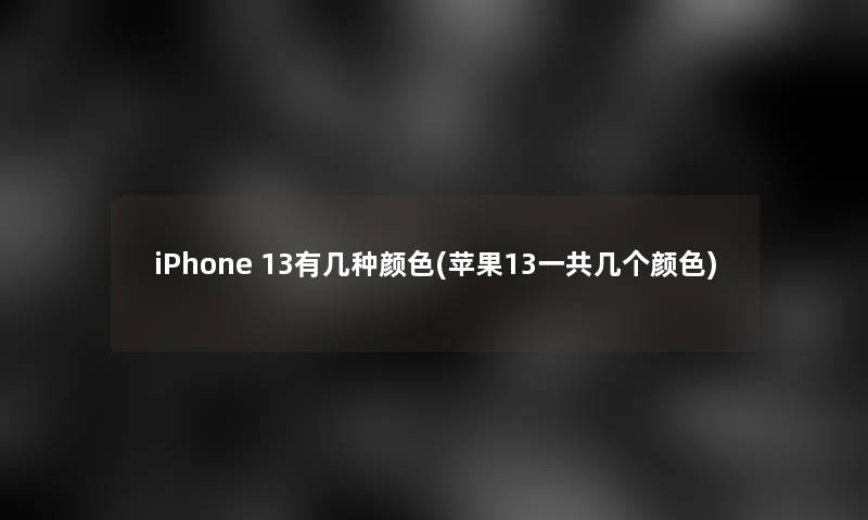 iPhone 13有几种颜色(苹果13一共几个颜色)