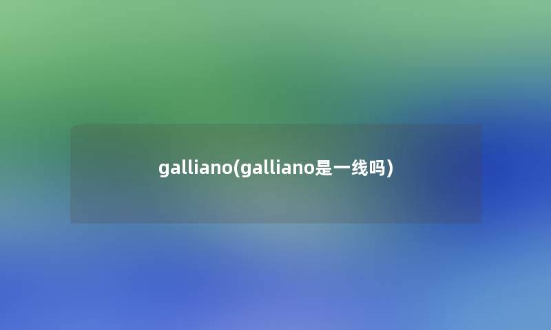 galliano(galliano是一线吗)