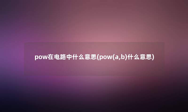 pow在电路中什么意思(pow(a,b)什么意思)