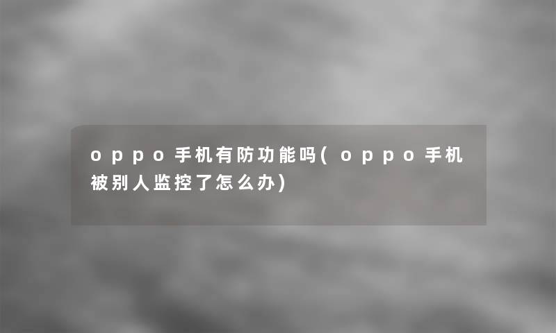 oppo手机有防功能吗(oppo手机被别人监控了怎么办)