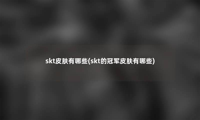 skt皮肤有哪些(skt的冠军皮肤有哪些)