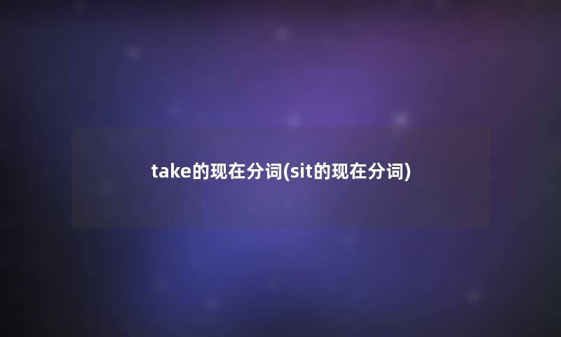 take的分词(sit的分词)