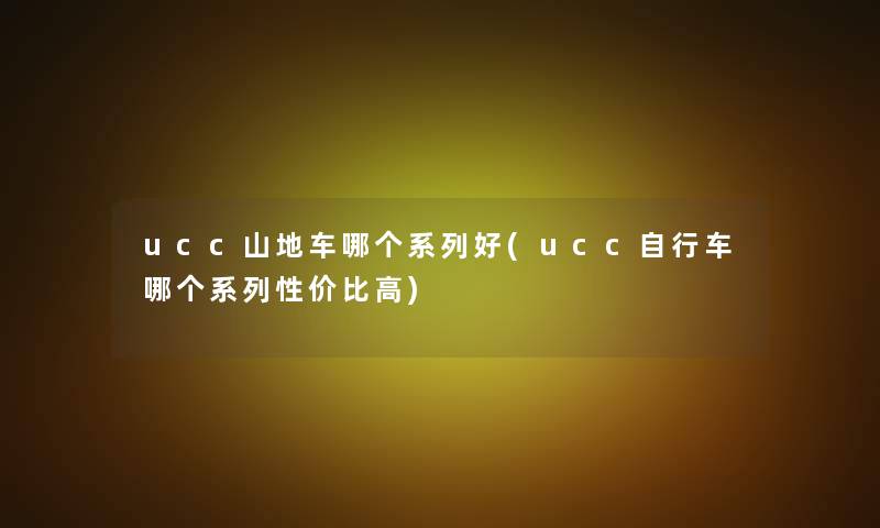 ucc山地车哪个系列好(ucc自行车哪个系列性价比高)