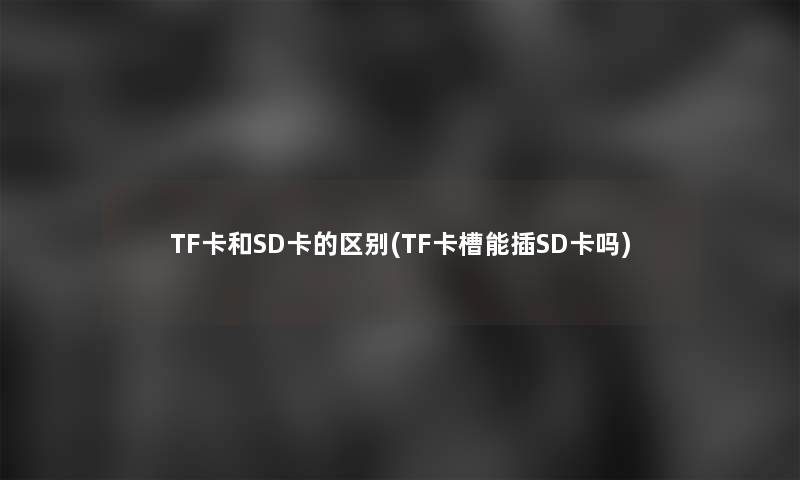 TF卡和SD卡的区别(TF卡槽能插SD卡吗)