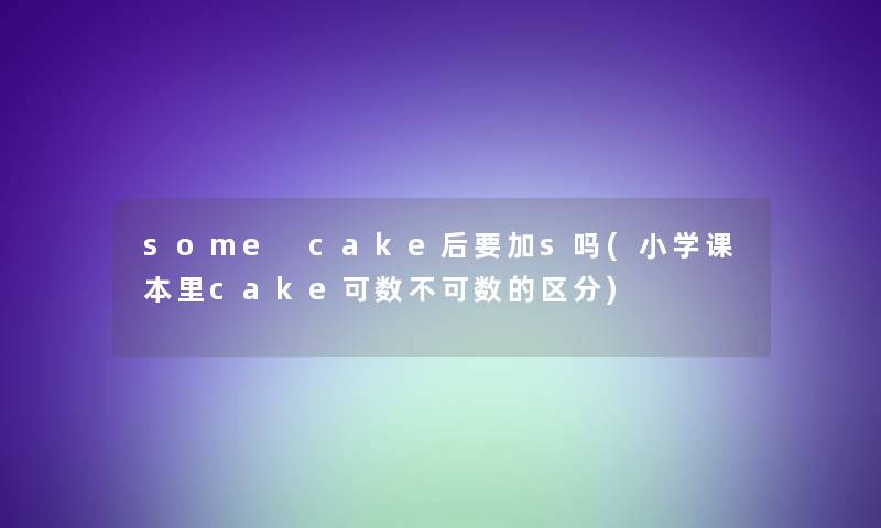 some cake后要加s吗(小学课本里cake可数不可数的区分)