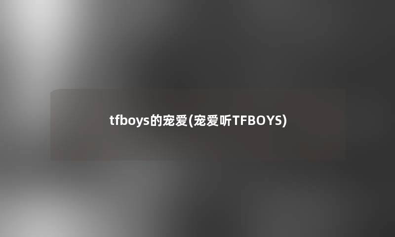 tfboys的宠爱(宠爱听TFBOYS)