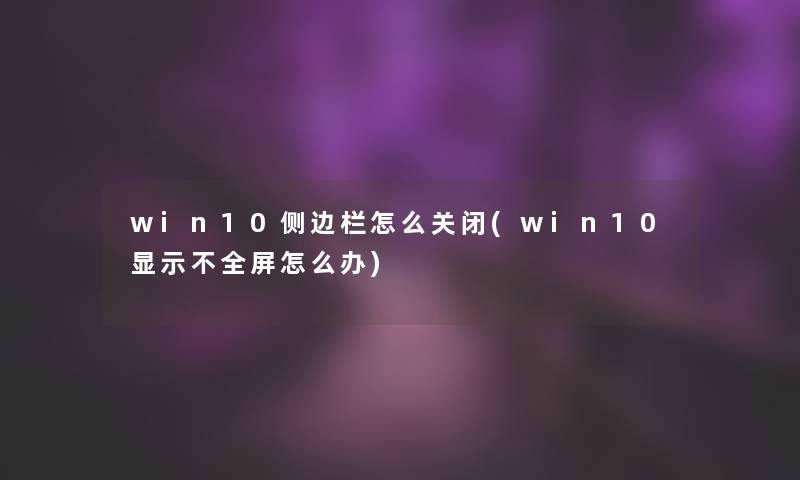 win10侧边栏怎么关闭(win10显示不全屏怎么办)