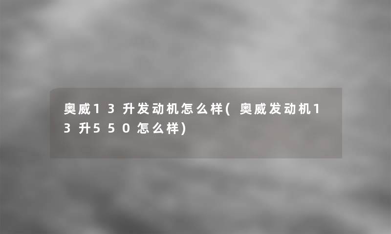 奥威13升发动机怎么样(奥威发动机13升550怎么样)