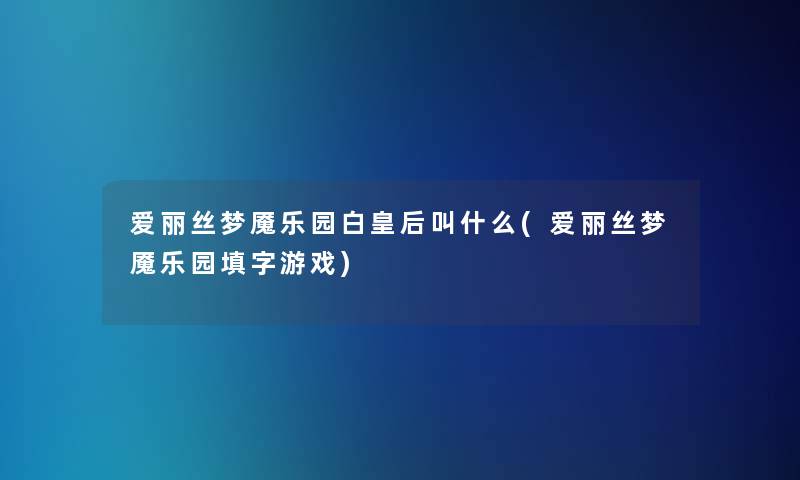 爱丽丝梦魇乐园白皇后叫什么(爱丽丝梦魇乐园填字游戏)