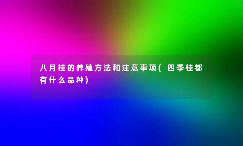 八月桂的养殖方法和事项(四季桂都有什么品种)