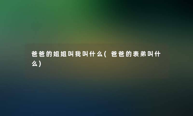 爸爸的姐姐叫我叫什么(爸爸的表弟叫什么)