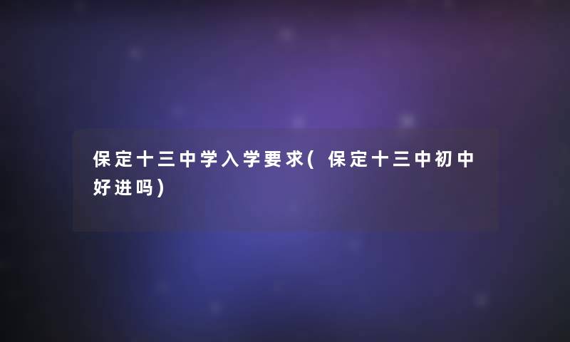 保定十三中学入学要求(保定十三中初中好进吗)